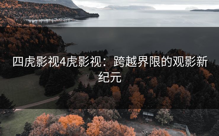 四虎影视4虎影视：跨越界限的观影新纪元