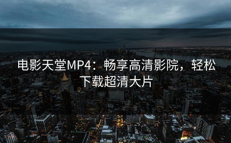 电影天堂MP4：畅享高清影院，轻松下载超清大片