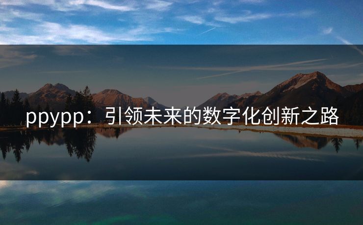 ppypp：引领未来的数字化创新之路