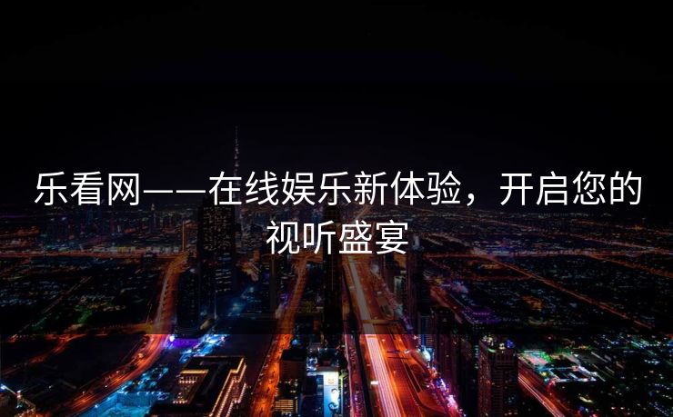 乐看网——在线娱乐新体验，开启您的视听盛宴