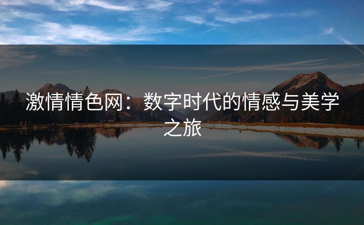 激情情色网：数字时代的情感与美学之旅