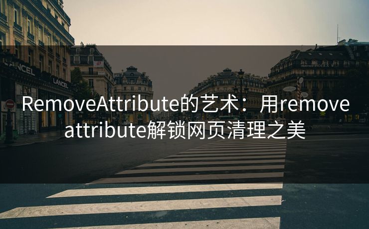 RemoveAttribute的艺术：用removeattribute解锁网页清理之美